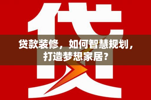 新店贷款装修，如何智慧规划，打造梦想家居？