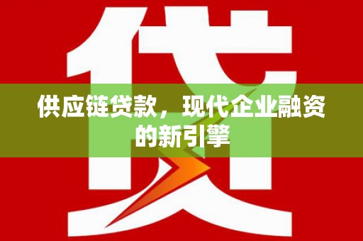 新店供应链贷款，现代企业融资的新引擎