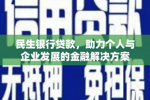 新店民生银行贷款，助力个人与企业发展的金融解决方案