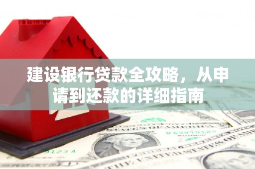 新店建设银行贷款全攻略，从申请到还款的详细指南