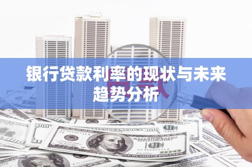 新店银行贷款利率的现状与未来趋势分析