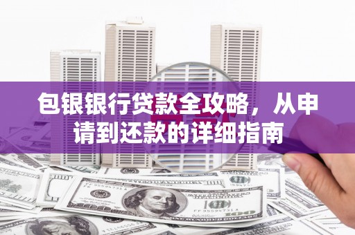 新店包银银行贷款全攻略，从申请到还款的详细指南