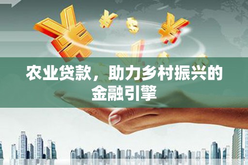 新店农业贷款，助力乡村振兴的金融引擎