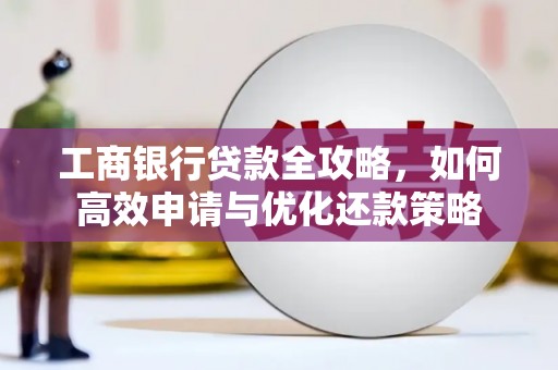 新店工商银行贷款全攻略，如何高效申请与优化还款策略