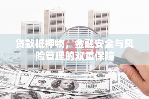 新店贷款抵押物，金融安全与风险管理的双重保障