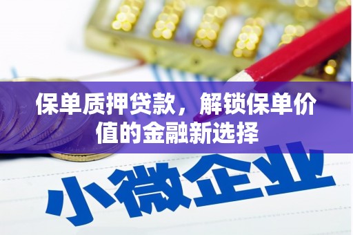 新店保单质押贷款，解锁保单价值的金融新选择