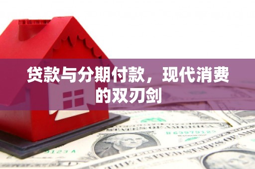 新店贷款与分期付款，现代消费的双刃剑