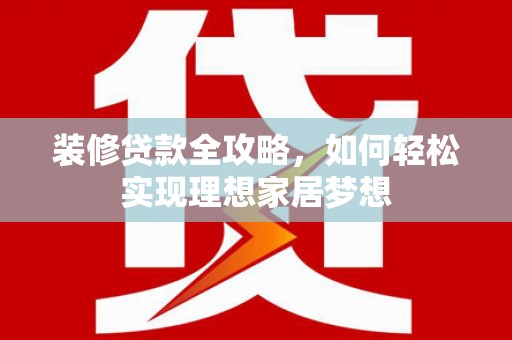 新店装修贷款全攻略，如何轻松实现理想家居梦想