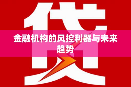 新店金融机构的风控利器与未来趋势