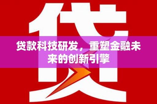 新店贷款科技研发，重塑金融未来的创新引擎