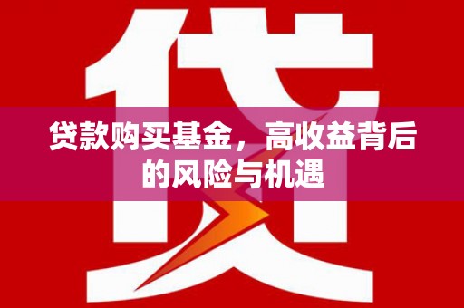 新店贷款购买基金，高收益背后的风险与机遇