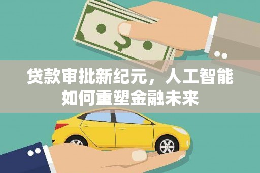 新店贷款审批新纪元，人工智能如何重塑金融未来