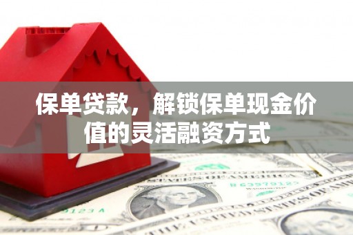 新店保单贷款，解锁保单现金价值的灵活融资方式