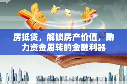 新店房抵贷，解锁房产价值，助力资金周转的金融利器