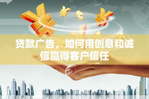 新店贷款广告，如何用创意和诚信赢得客户信任