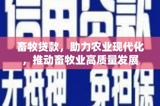 新店畜牧贷款，助力农业现代化，推动畜牧业高质量发展