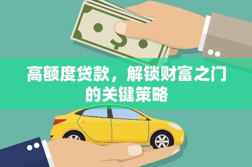 新店高额度贷款，解锁财富之门的关键策略