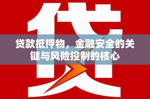 新店贷款抵押物，金融安全的关键与风险控制的核心