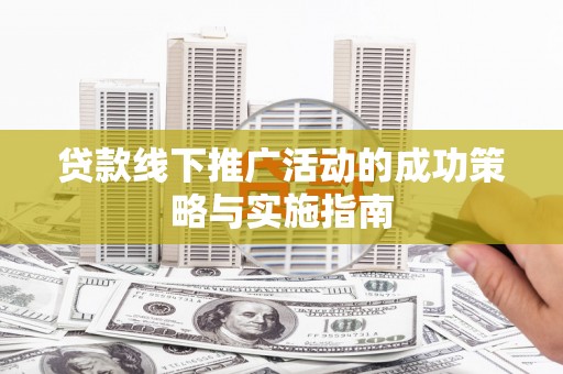 新店贷款线下推广活动的成功策略与实施指南