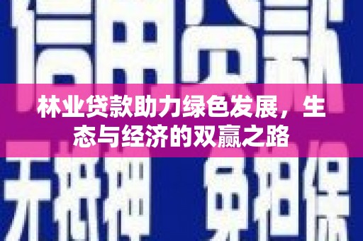 新店林业贷款助力绿色发展，生态与经济的双赢之路