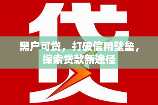 新店黑户可贷，打破信用壁垒，探索贷款新途径