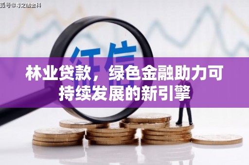 新店林业贷款，绿色金融助力可持续发展的新引擎
