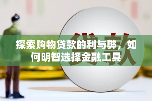 新店探索购物贷款的利与弊，如何明智选择金融工具