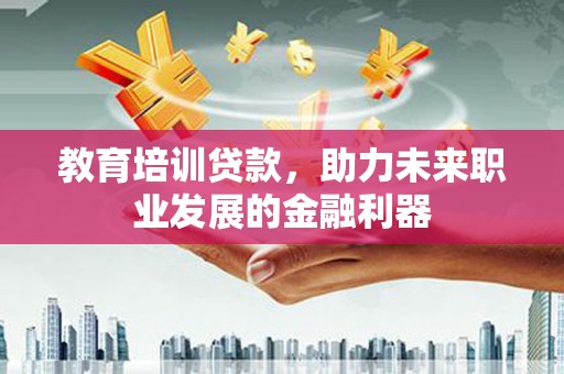 新店教育培训贷款，助力未来职业发展的金融利器