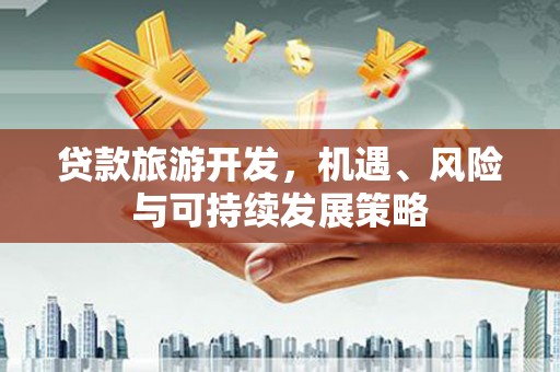 新店贷款旅游开发，机遇、风险与可持续发展策略