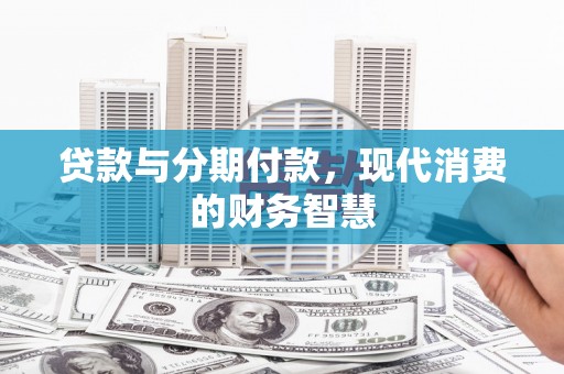 新店贷款与分期付款，现代消费的财务智慧