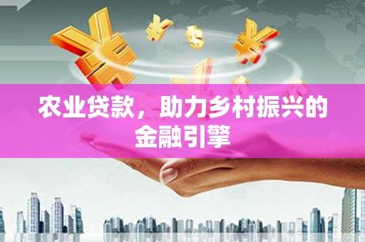 新店农业贷款，助力乡村振兴的金融引擎
