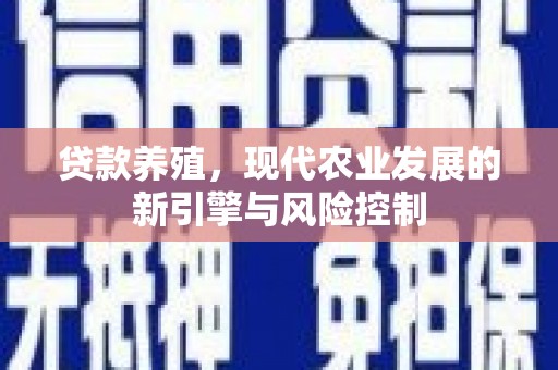 新店贷款养殖，现代农业发展的新引擎与风险控制