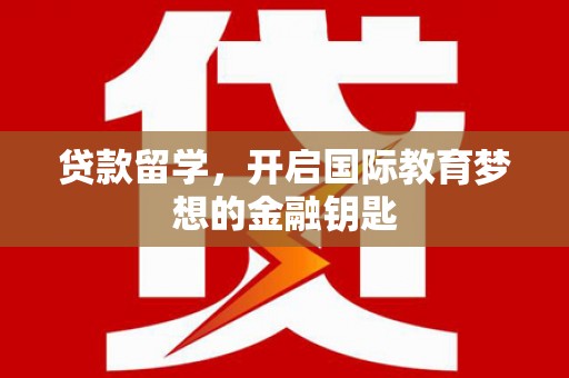 新店贷款留学，开启国际教育梦想的金融钥匙