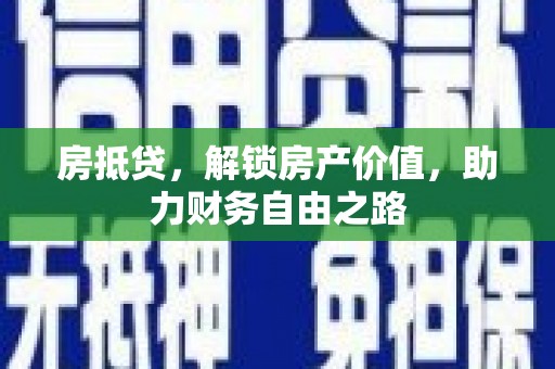 新店房抵贷，解锁房产价值，助力财务自由之路