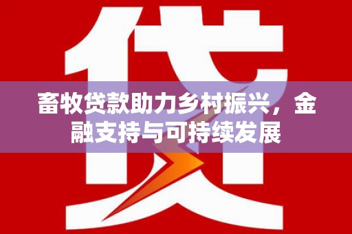 新店畜牧贷款助力乡村振兴，金融支持与可持续发展