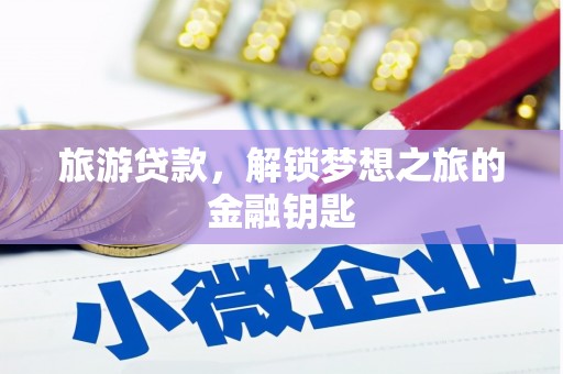 新店旅游贷款，解锁梦想之旅的金融钥匙