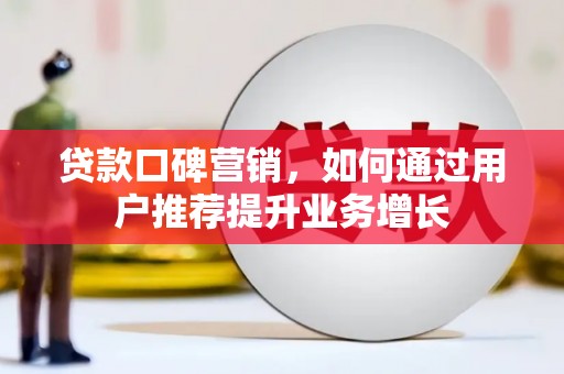 新店贷款口碑营销，如何通过用户推荐提升业务增长