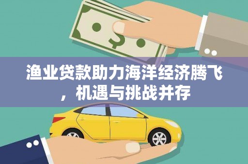 新店渔业贷款助力海洋经济腾飞，机遇与挑战并存