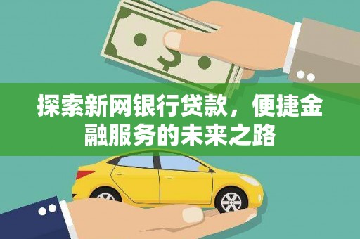 新店探索新网银行贷款，便捷金融服务的未来之路