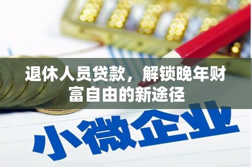 新店退休人员贷款，解锁晚年财富自由的新途径