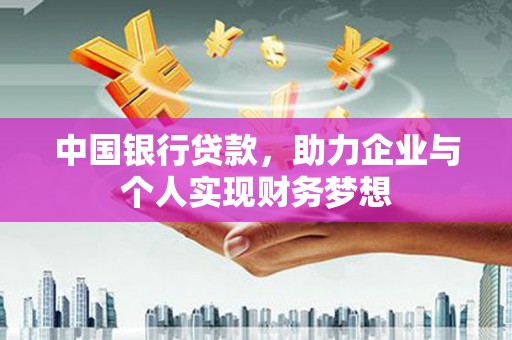 新店中国银行贷款，助力企业与个人实现财务梦想