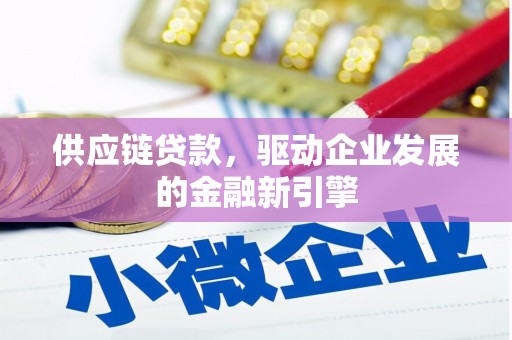 新店供应链贷款，驱动企业发展的金融新引擎