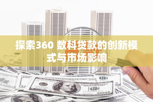 新店探索360 数科贷款的创新模式与市场影响