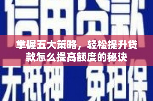 新店掌握五大策略，轻松提升贷款怎么提高额度的秘诀