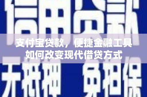 新店支付宝贷款，便捷金融工具如何改变现代借贷方式