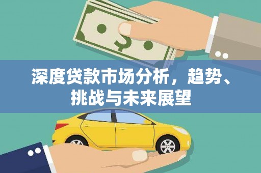新店深度贷款市场分析，趋势、挑战与未来展望