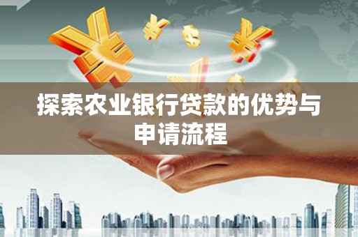 新店探索农业银行贷款的优势与申请流程