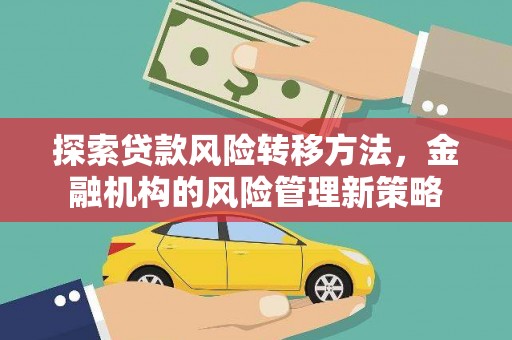 新店探索贷款风险转移方法，金融机构的风险管理新策略