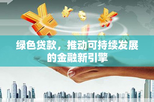 新店绿色贷款，推动可持续发展的金融新引擎