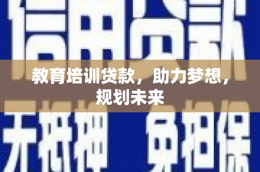 新店教育培训贷款，助力梦想，规划未来